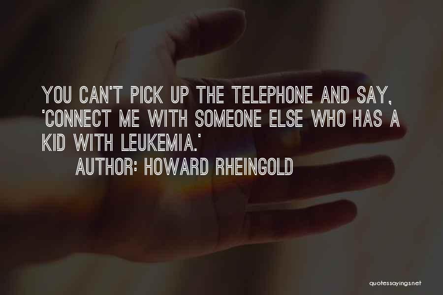 Howard Rheingold Quotes: You Can't Pick Up The Telephone And Say, 'connect Me With Someone Else Who Has A Kid With Leukemia.'
