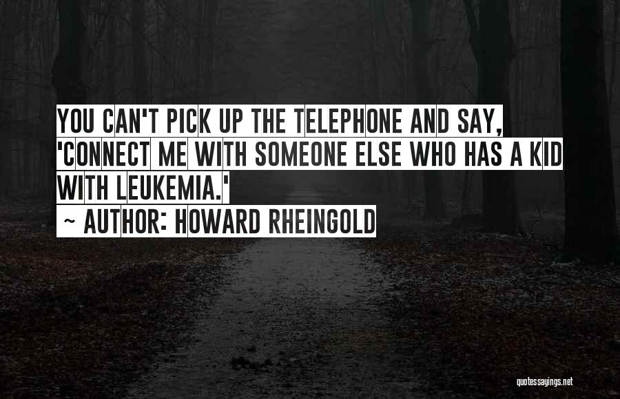 Howard Rheingold Quotes: You Can't Pick Up The Telephone And Say, 'connect Me With Someone Else Who Has A Kid With Leukemia.'