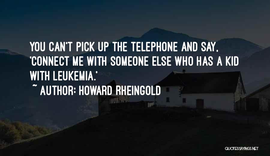 Howard Rheingold Quotes: You Can't Pick Up The Telephone And Say, 'connect Me With Someone Else Who Has A Kid With Leukemia.'