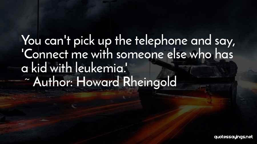 Howard Rheingold Quotes: You Can't Pick Up The Telephone And Say, 'connect Me With Someone Else Who Has A Kid With Leukemia.'