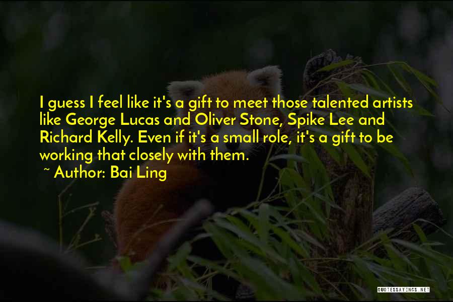 Bai Ling Quotes: I Guess I Feel Like It's A Gift To Meet Those Talented Artists Like George Lucas And Oliver Stone, Spike