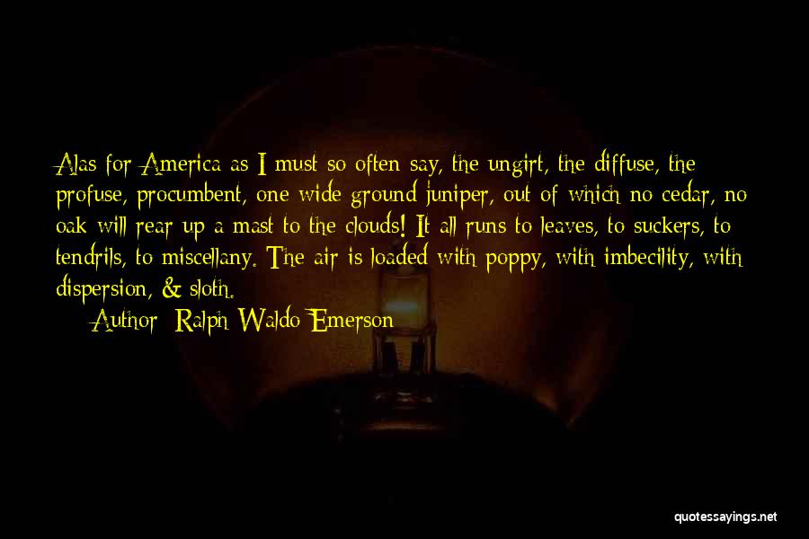 Ralph Waldo Emerson Quotes: Alas For America As I Must So Often Say, The Ungirt, The Diffuse, The Profuse, Procumbent, One Wide Ground Juniper,