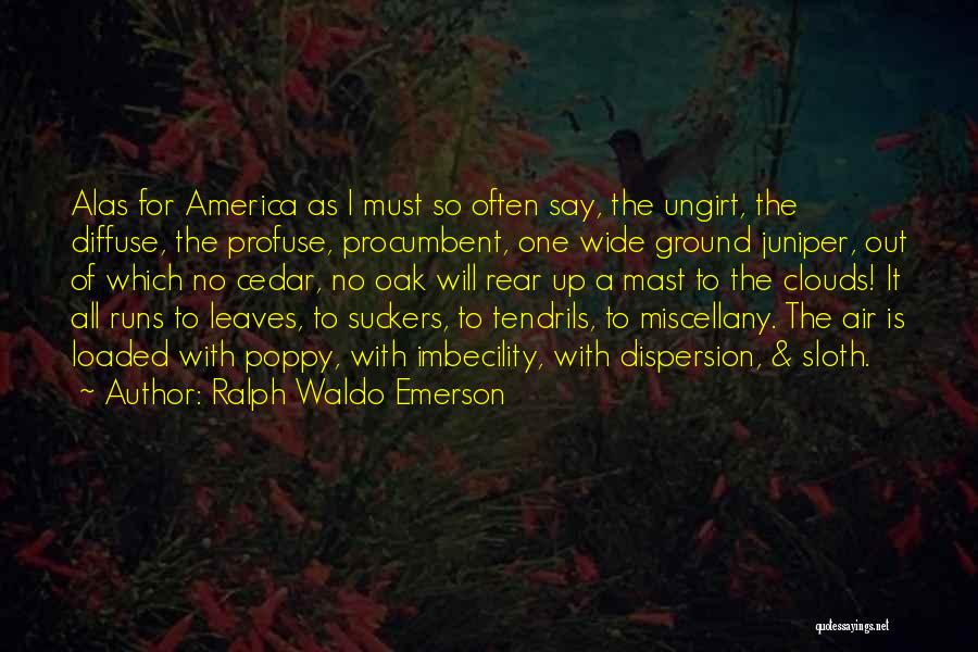 Ralph Waldo Emerson Quotes: Alas For America As I Must So Often Say, The Ungirt, The Diffuse, The Profuse, Procumbent, One Wide Ground Juniper,