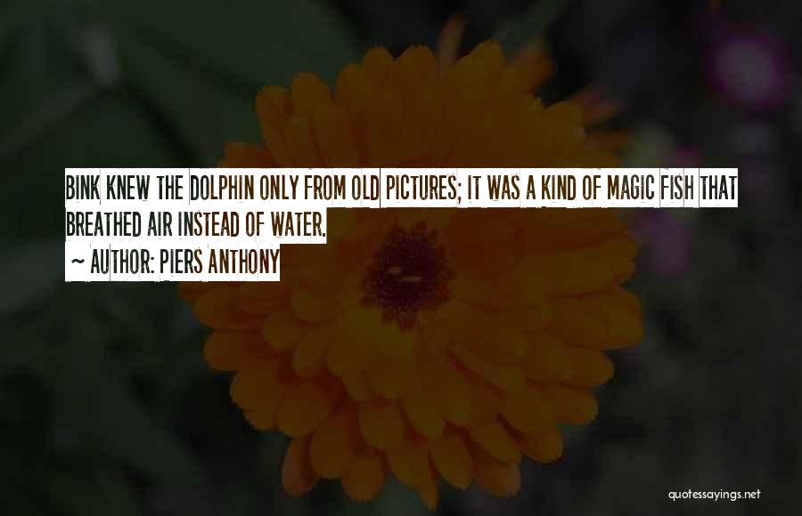 Piers Anthony Quotes: Bink Knew The Dolphin Only From Old Pictures; It Was A Kind Of Magic Fish That Breathed Air Instead Of