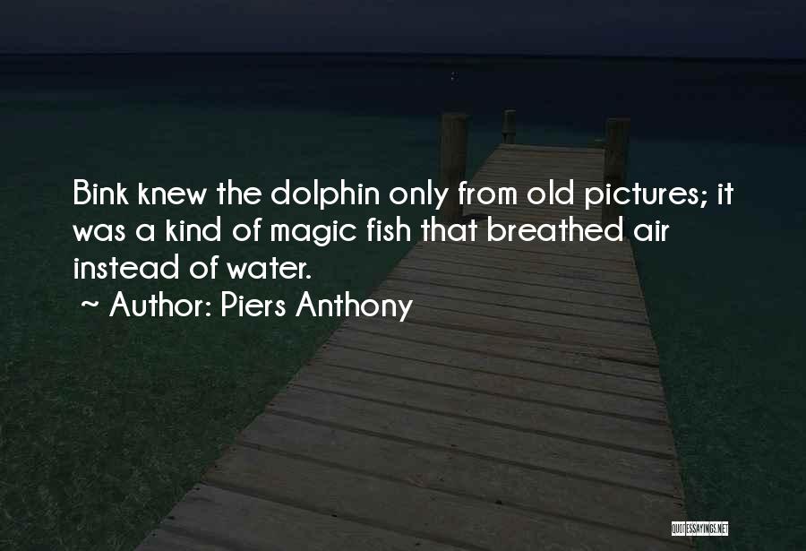 Piers Anthony Quotes: Bink Knew The Dolphin Only From Old Pictures; It Was A Kind Of Magic Fish That Breathed Air Instead Of