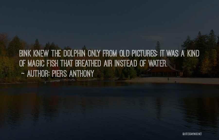Piers Anthony Quotes: Bink Knew The Dolphin Only From Old Pictures; It Was A Kind Of Magic Fish That Breathed Air Instead Of