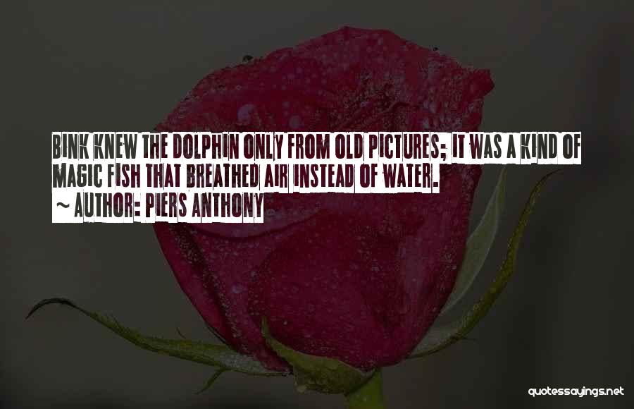 Piers Anthony Quotes: Bink Knew The Dolphin Only From Old Pictures; It Was A Kind Of Magic Fish That Breathed Air Instead Of