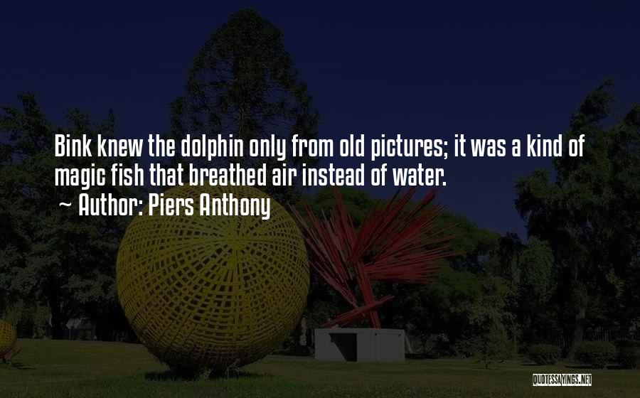 Piers Anthony Quotes: Bink Knew The Dolphin Only From Old Pictures; It Was A Kind Of Magic Fish That Breathed Air Instead Of