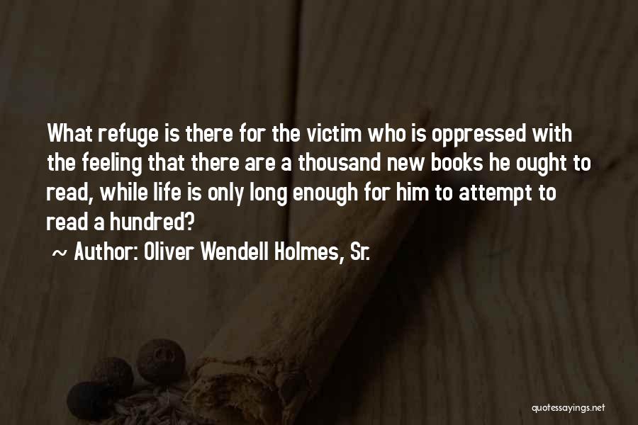 Oliver Wendell Holmes, Sr. Quotes: What Refuge Is There For The Victim Who Is Oppressed With The Feeling That There Are A Thousand New Books