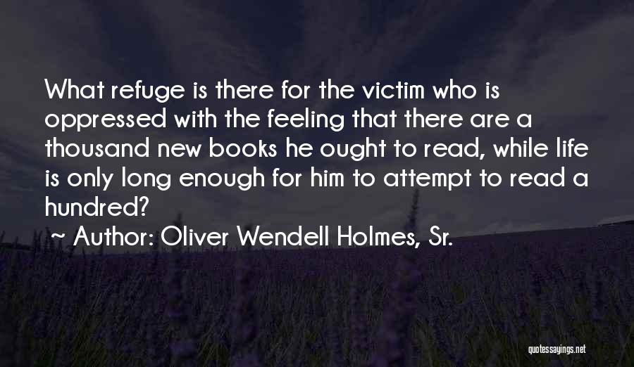 Oliver Wendell Holmes, Sr. Quotes: What Refuge Is There For The Victim Who Is Oppressed With The Feeling That There Are A Thousand New Books