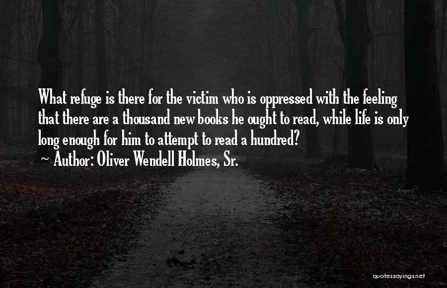 Oliver Wendell Holmes, Sr. Quotes: What Refuge Is There For The Victim Who Is Oppressed With The Feeling That There Are A Thousand New Books