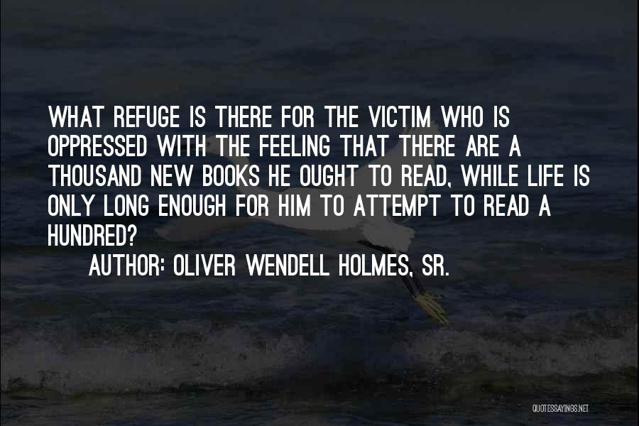 Oliver Wendell Holmes, Sr. Quotes: What Refuge Is There For The Victim Who Is Oppressed With The Feeling That There Are A Thousand New Books