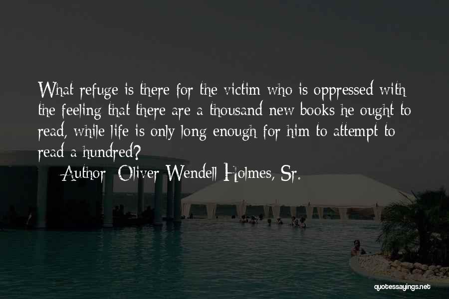 Oliver Wendell Holmes, Sr. Quotes: What Refuge Is There For The Victim Who Is Oppressed With The Feeling That There Are A Thousand New Books