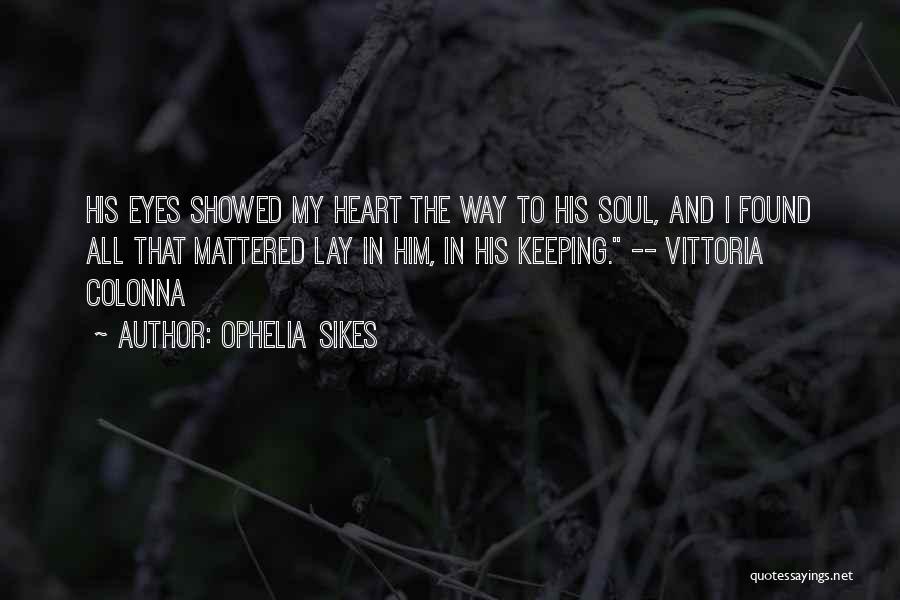 Ophelia Sikes Quotes: His Eyes Showed My Heart The Way To His Soul, And I Found All That Mattered Lay In Him, In