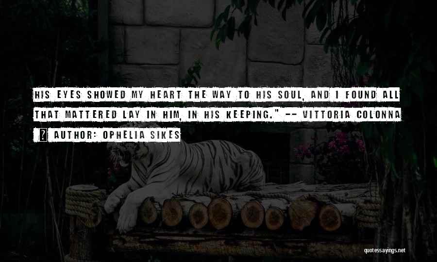 Ophelia Sikes Quotes: His Eyes Showed My Heart The Way To His Soul, And I Found All That Mattered Lay In Him, In