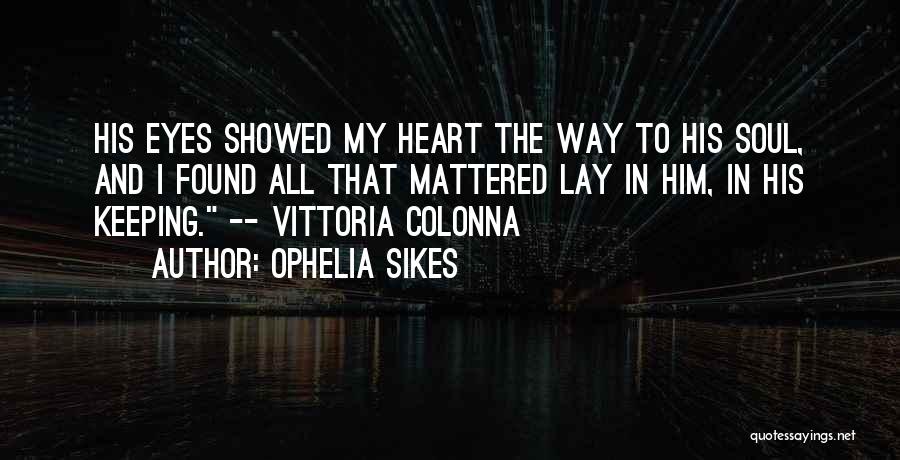 Ophelia Sikes Quotes: His Eyes Showed My Heart The Way To His Soul, And I Found All That Mattered Lay In Him, In