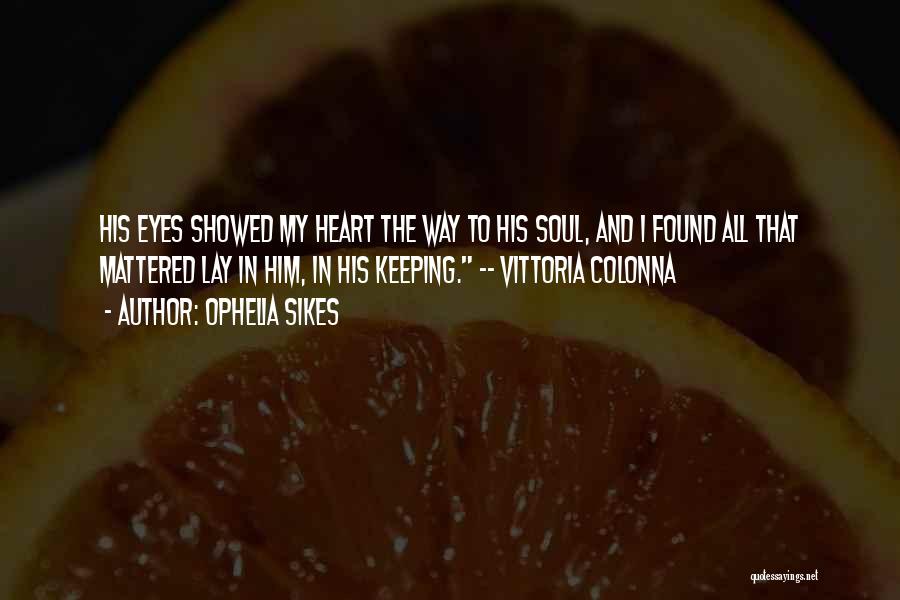 Ophelia Sikes Quotes: His Eyes Showed My Heart The Way To His Soul, And I Found All That Mattered Lay In Him, In