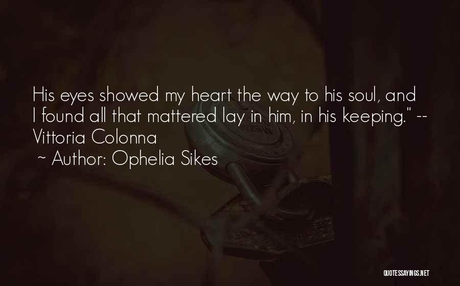 Ophelia Sikes Quotes: His Eyes Showed My Heart The Way To His Soul, And I Found All That Mattered Lay In Him, In
