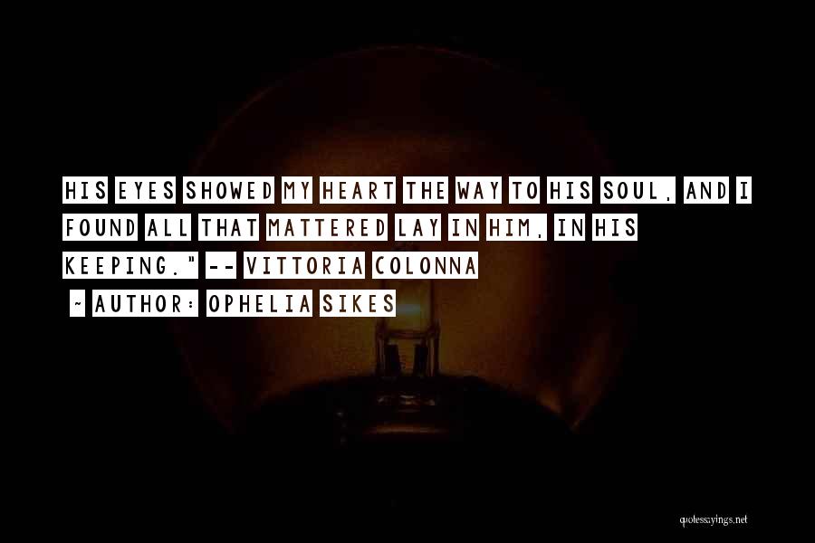 Ophelia Sikes Quotes: His Eyes Showed My Heart The Way To His Soul, And I Found All That Mattered Lay In Him, In