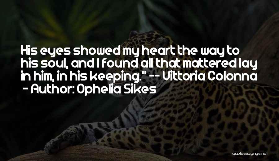 Ophelia Sikes Quotes: His Eyes Showed My Heart The Way To His Soul, And I Found All That Mattered Lay In Him, In