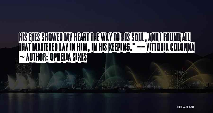 Ophelia Sikes Quotes: His Eyes Showed My Heart The Way To His Soul, And I Found All That Mattered Lay In Him, In