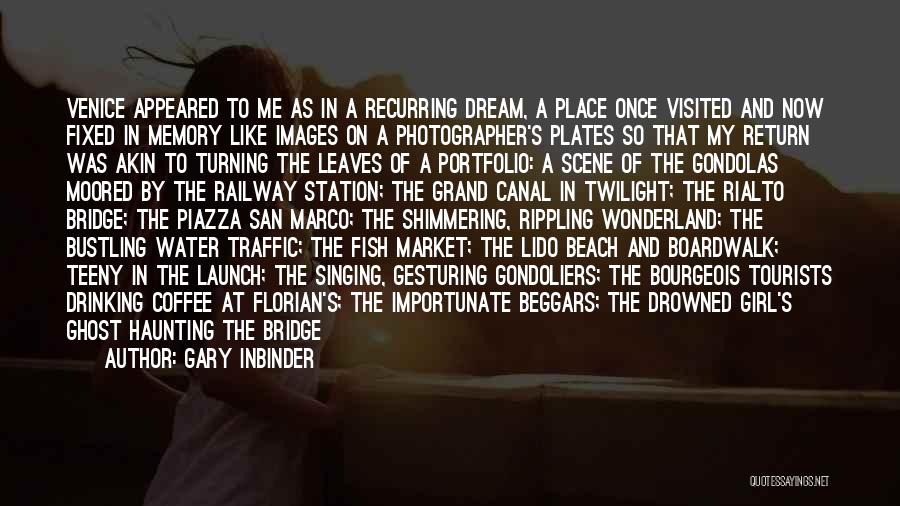 Gary Inbinder Quotes: Venice Appeared To Me As In A Recurring Dream, A Place Once Visited And Now Fixed In Memory Like Images