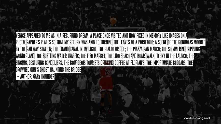 Gary Inbinder Quotes: Venice Appeared To Me As In A Recurring Dream, A Place Once Visited And Now Fixed In Memory Like Images