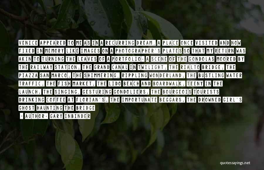 Gary Inbinder Quotes: Venice Appeared To Me As In A Recurring Dream, A Place Once Visited And Now Fixed In Memory Like Images
