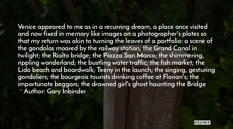 Gary Inbinder Quotes: Venice Appeared To Me As In A Recurring Dream, A Place Once Visited And Now Fixed In Memory Like Images