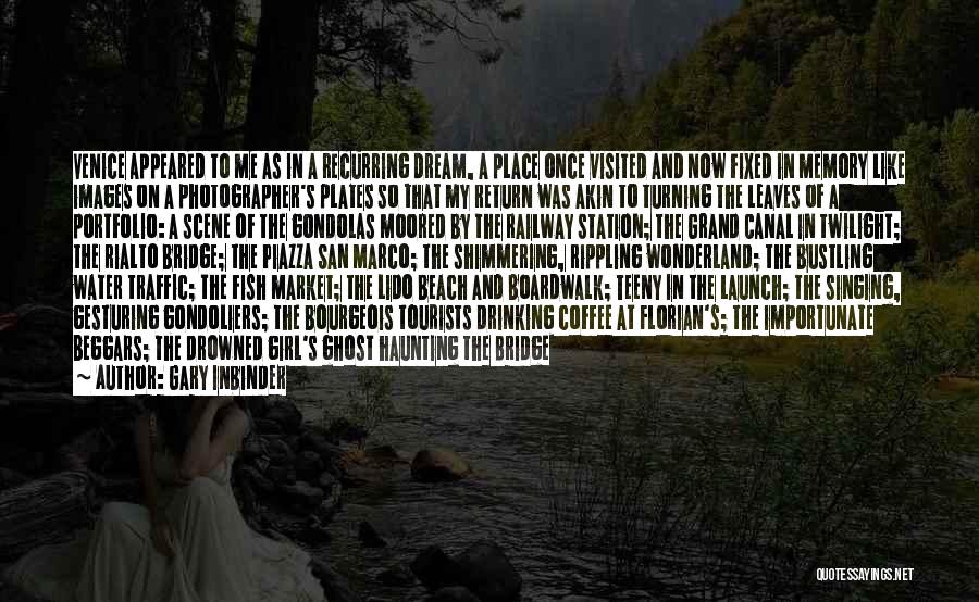 Gary Inbinder Quotes: Venice Appeared To Me As In A Recurring Dream, A Place Once Visited And Now Fixed In Memory Like Images