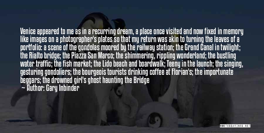 Gary Inbinder Quotes: Venice Appeared To Me As In A Recurring Dream, A Place Once Visited And Now Fixed In Memory Like Images