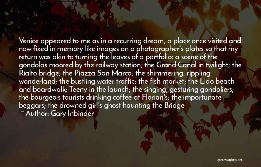 Gary Inbinder Quotes: Venice Appeared To Me As In A Recurring Dream, A Place Once Visited And Now Fixed In Memory Like Images