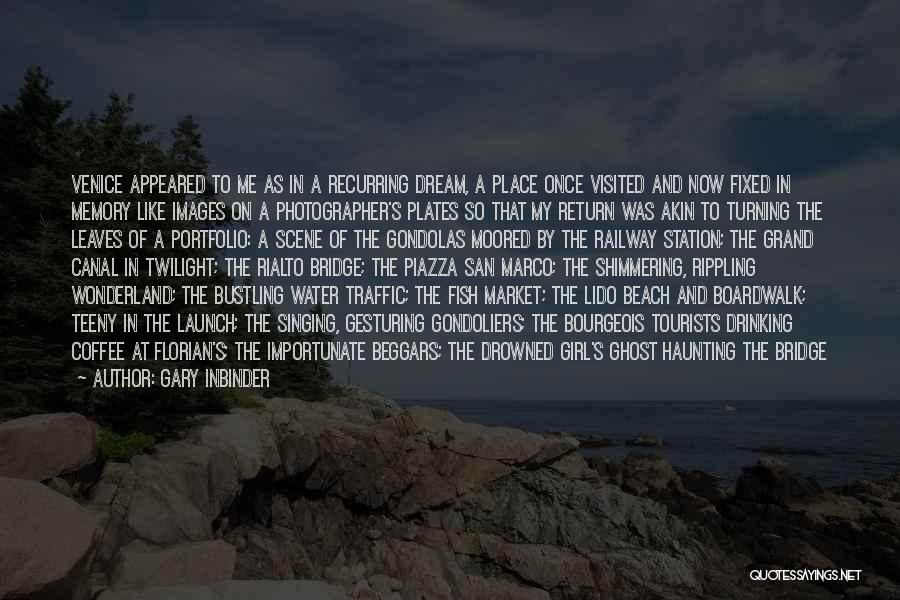 Gary Inbinder Quotes: Venice Appeared To Me As In A Recurring Dream, A Place Once Visited And Now Fixed In Memory Like Images