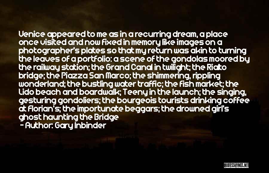 Gary Inbinder Quotes: Venice Appeared To Me As In A Recurring Dream, A Place Once Visited And Now Fixed In Memory Like Images