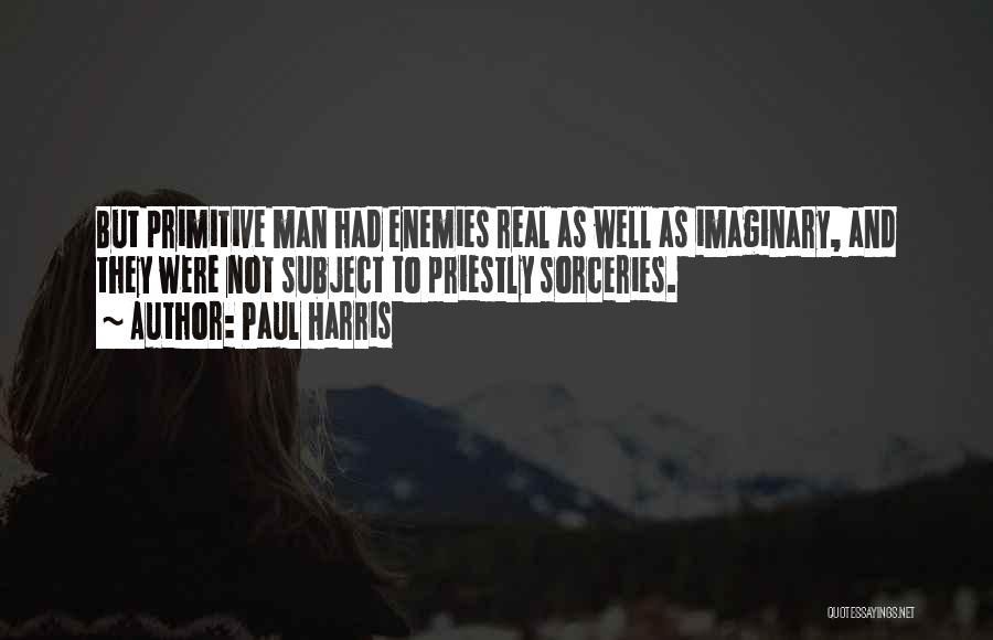 Paul Harris Quotes: But Primitive Man Had Enemies Real As Well As Imaginary, And They Were Not Subject To Priestly Sorceries.