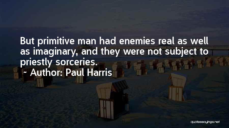 Paul Harris Quotes: But Primitive Man Had Enemies Real As Well As Imaginary, And They Were Not Subject To Priestly Sorceries.