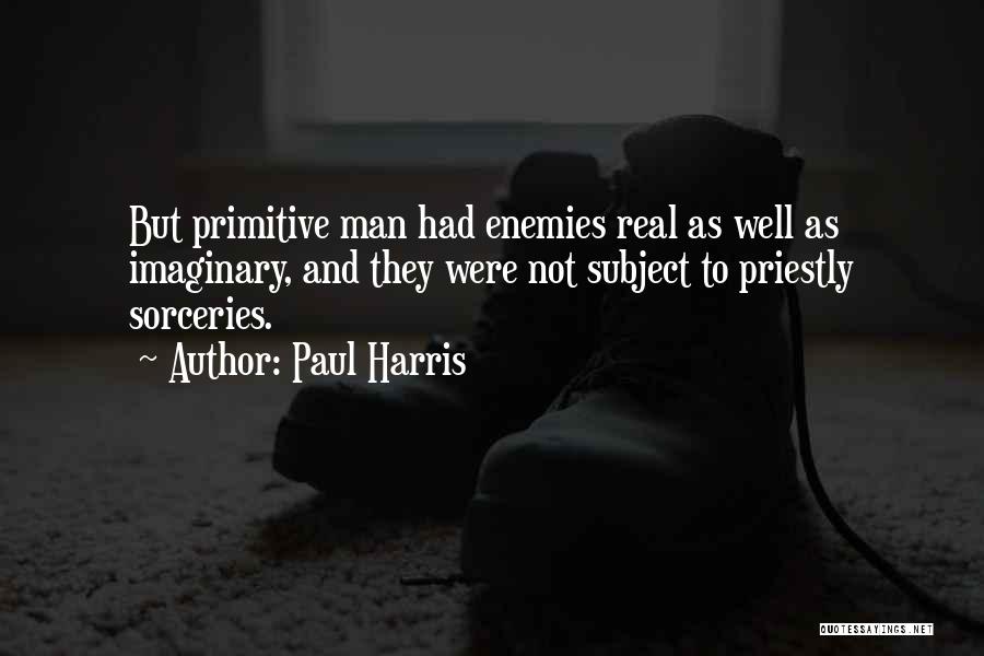 Paul Harris Quotes: But Primitive Man Had Enemies Real As Well As Imaginary, And They Were Not Subject To Priestly Sorceries.