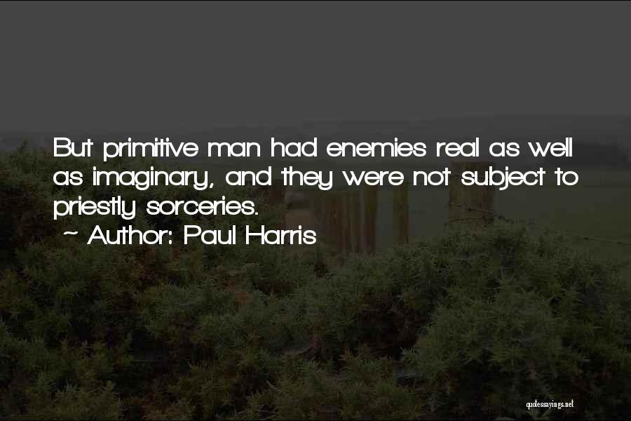 Paul Harris Quotes: But Primitive Man Had Enemies Real As Well As Imaginary, And They Were Not Subject To Priestly Sorceries.