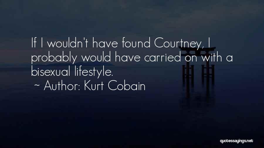 Kurt Cobain Quotes: If I Wouldn't Have Found Courtney, I Probably Would Have Carried On With A Bisexual Lifestyle.