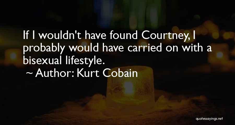 Kurt Cobain Quotes: If I Wouldn't Have Found Courtney, I Probably Would Have Carried On With A Bisexual Lifestyle.