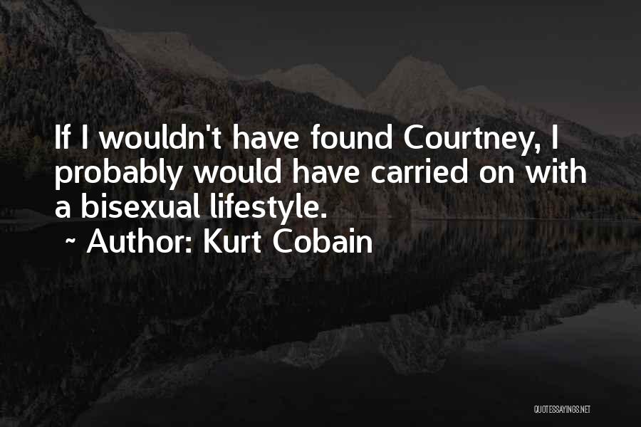 Kurt Cobain Quotes: If I Wouldn't Have Found Courtney, I Probably Would Have Carried On With A Bisexual Lifestyle.