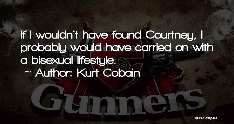 Kurt Cobain Quotes: If I Wouldn't Have Found Courtney, I Probably Would Have Carried On With A Bisexual Lifestyle.