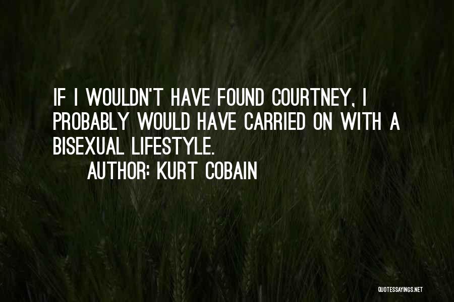 Kurt Cobain Quotes: If I Wouldn't Have Found Courtney, I Probably Would Have Carried On With A Bisexual Lifestyle.