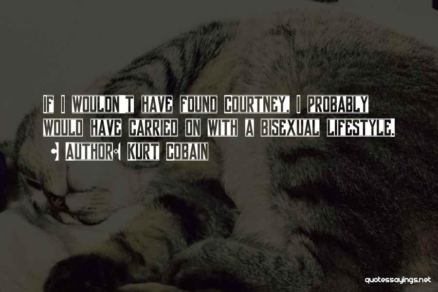 Kurt Cobain Quotes: If I Wouldn't Have Found Courtney, I Probably Would Have Carried On With A Bisexual Lifestyle.