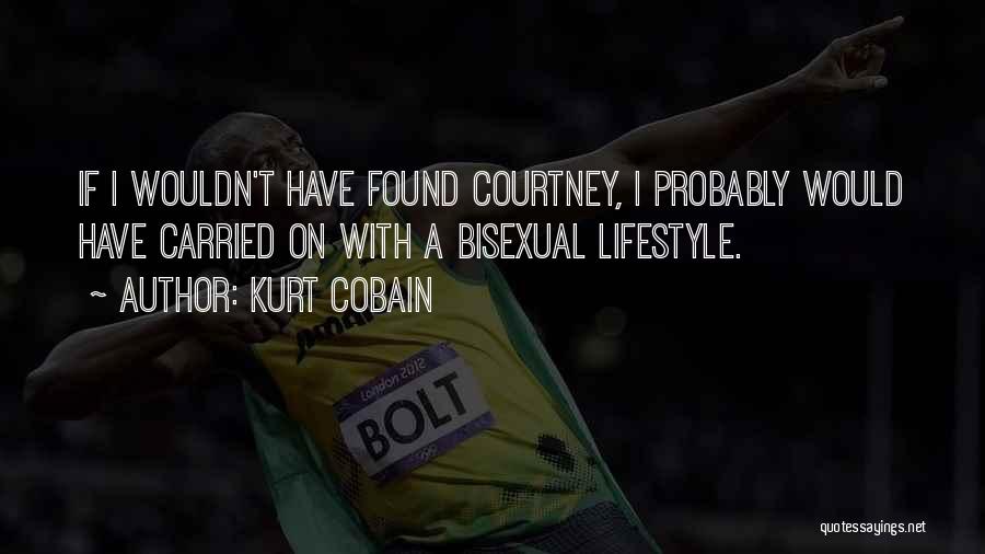 Kurt Cobain Quotes: If I Wouldn't Have Found Courtney, I Probably Would Have Carried On With A Bisexual Lifestyle.