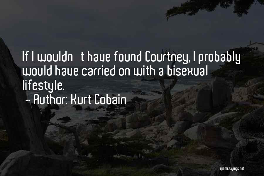 Kurt Cobain Quotes: If I Wouldn't Have Found Courtney, I Probably Would Have Carried On With A Bisexual Lifestyle.