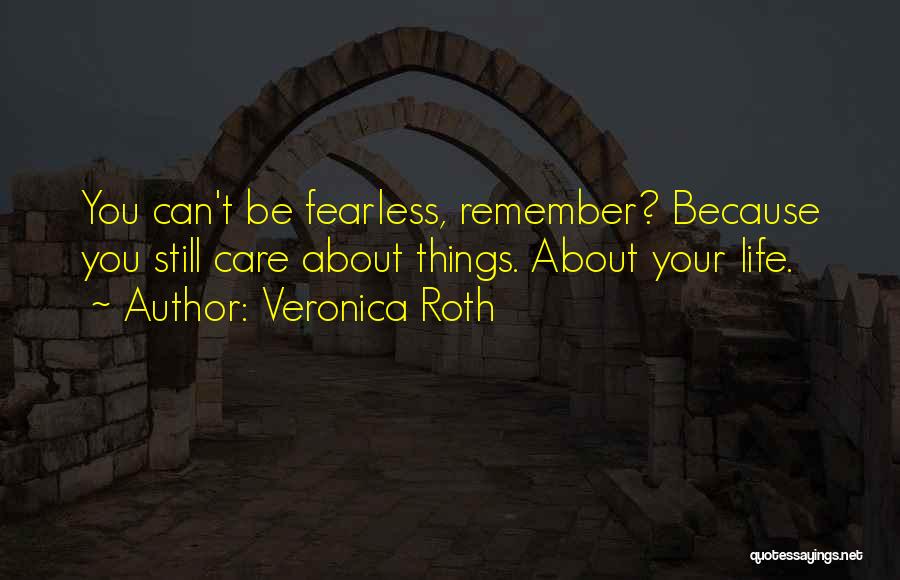 Veronica Roth Quotes: You Can't Be Fearless, Remember? Because You Still Care About Things. About Your Life.