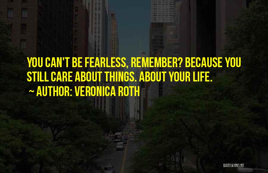 Veronica Roth Quotes: You Can't Be Fearless, Remember? Because You Still Care About Things. About Your Life.