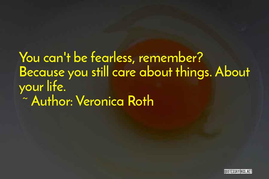 Veronica Roth Quotes: You Can't Be Fearless, Remember? Because You Still Care About Things. About Your Life.
