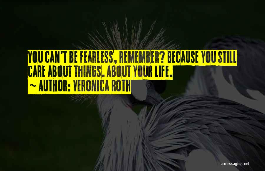 Veronica Roth Quotes: You Can't Be Fearless, Remember? Because You Still Care About Things. About Your Life.